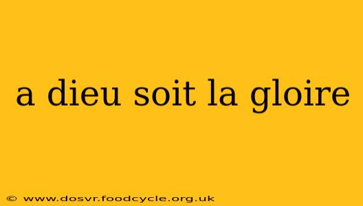 a dieu soit la gloire