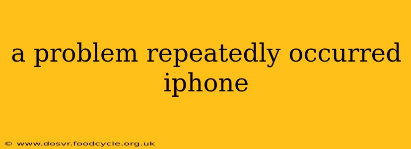 a problem repeatedly occurred iphone