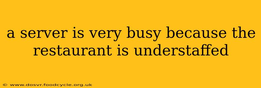 a server is very busy because the restaurant is understaffed