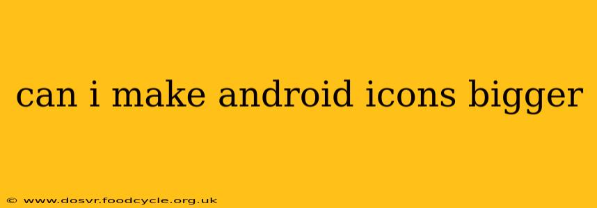 can i make android icons bigger