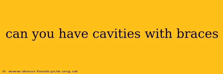 can you have cavities with braces
