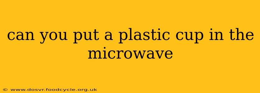 can you put a plastic cup in the microwave