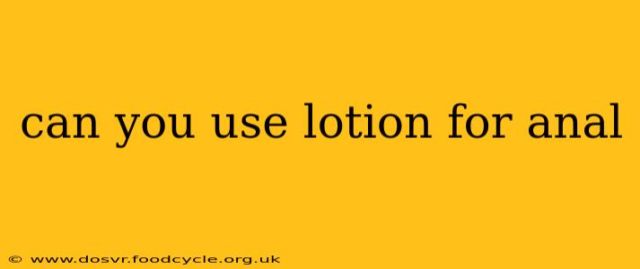 can you use lotion for anal