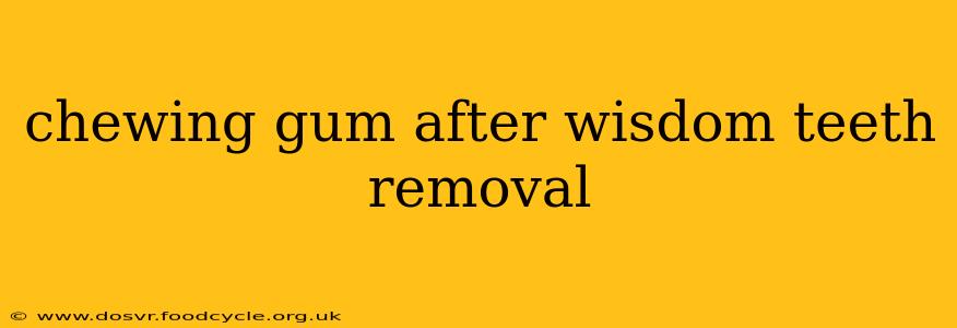 chewing gum after wisdom teeth removal