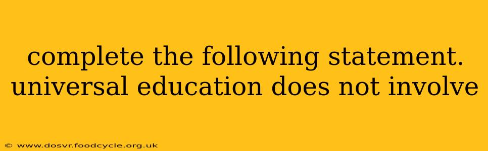 complete the following statement. universal education does not involve