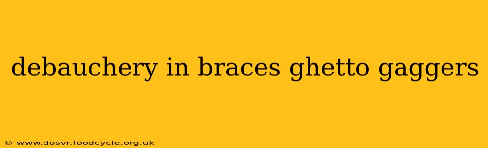 debauchery in braces ghetto gaggers