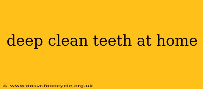 deep clean teeth at home