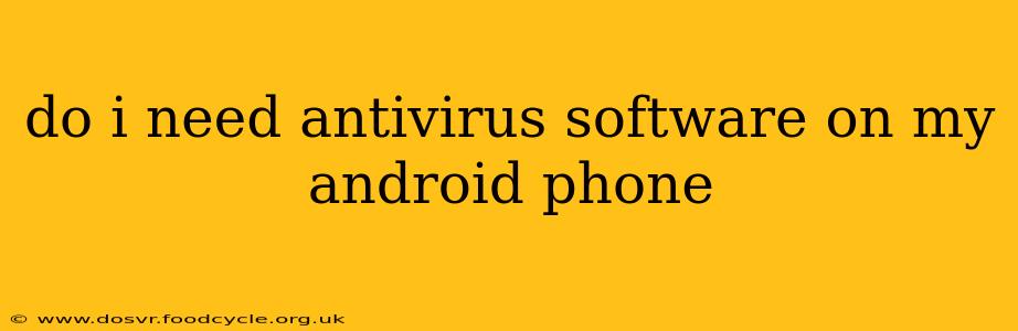 do i need antivirus software on my android phone