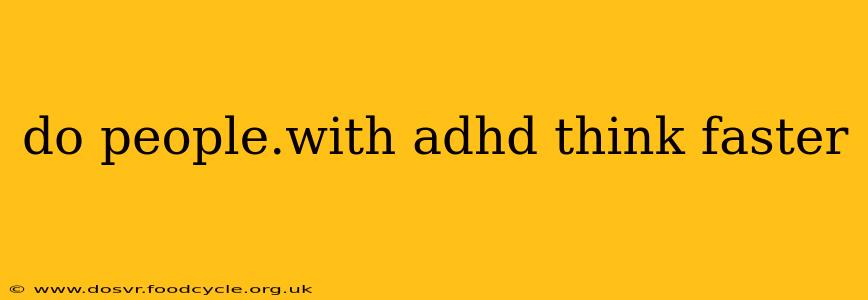do people.with adhd think faster