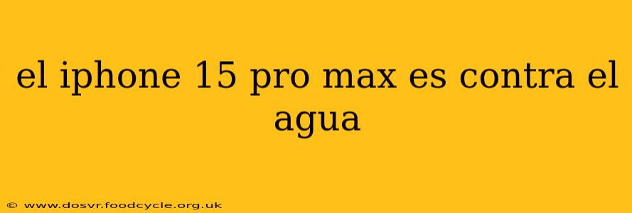 el iphone 15 pro max es contra el agua