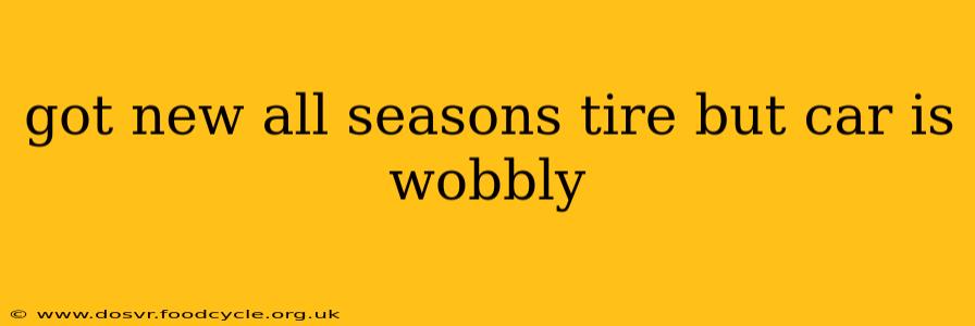 got new all seasons tire but car is wobbly