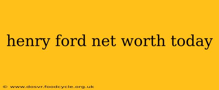 henry ford net worth today