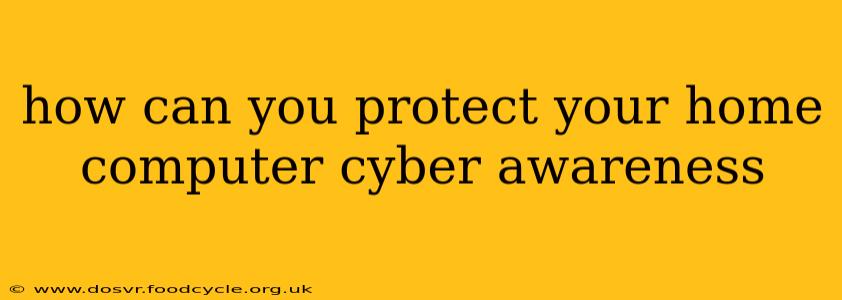 how can you protect your home computer cyber awareness