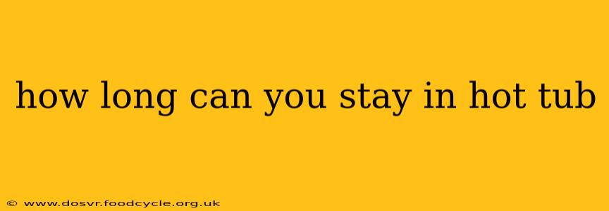 how long can you stay in hot tub