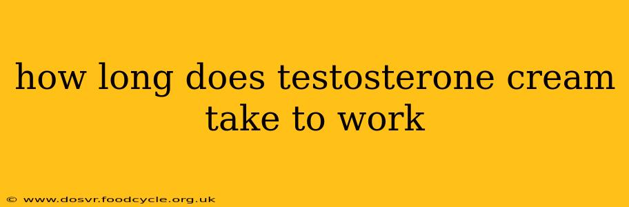 how long does testosterone cream take to work