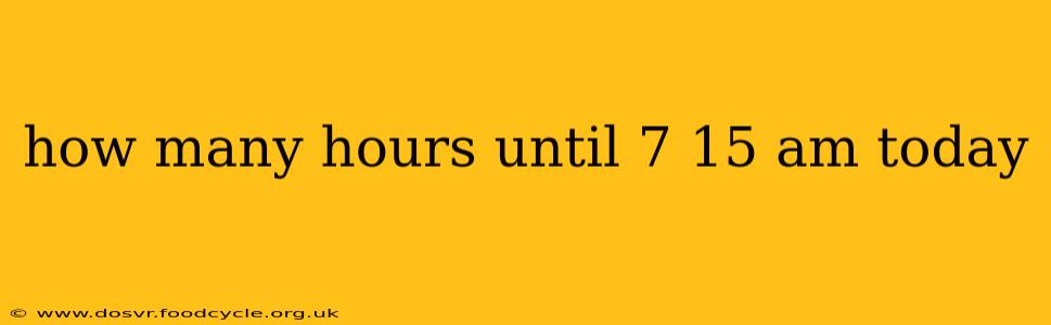 how many hours until 7 15 am today how many hours until 7 15 am today
