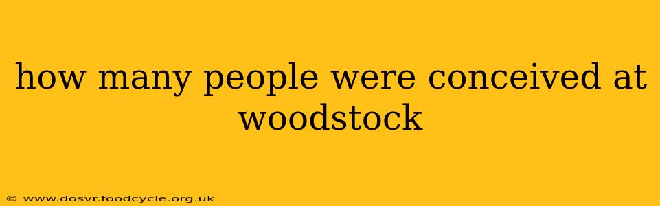how many people were conceived at woodstock
