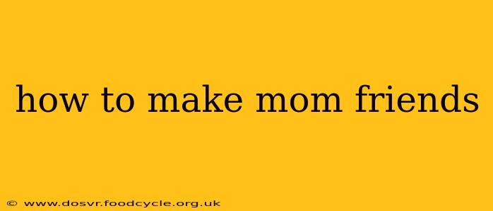 how to make mom friends