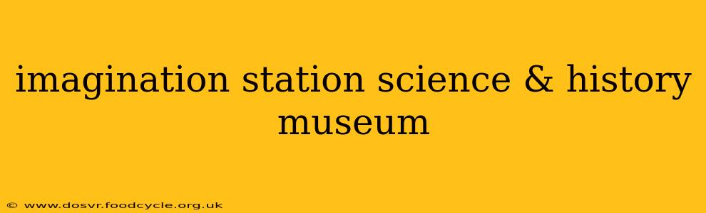 imagination station science & history museum