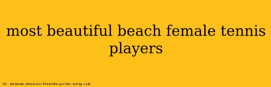 most beautiful beach female tennis players