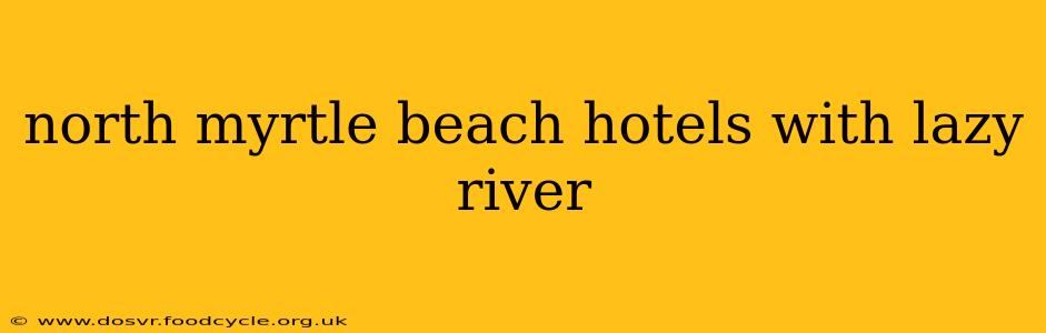 north myrtle beach hotels with lazy river