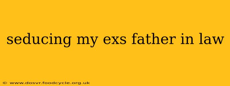 seducing my exs father in law