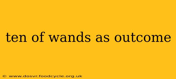 ten of wands as outcome