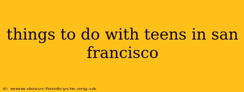 things to do with teens in san francisco