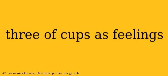 three of cups as feelings