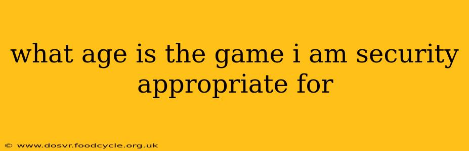what age is the game i am security appropriate for