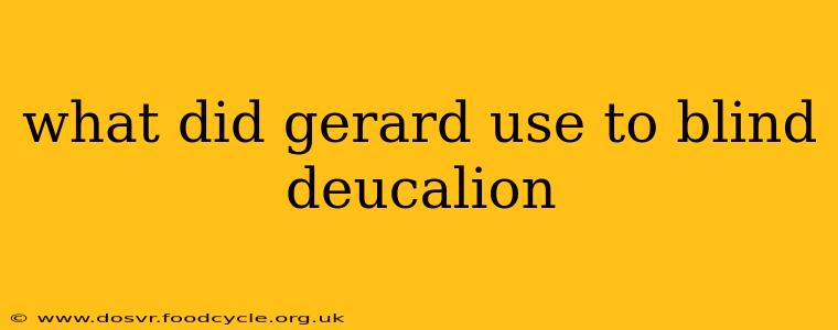 what did gerard use to blind deucalion