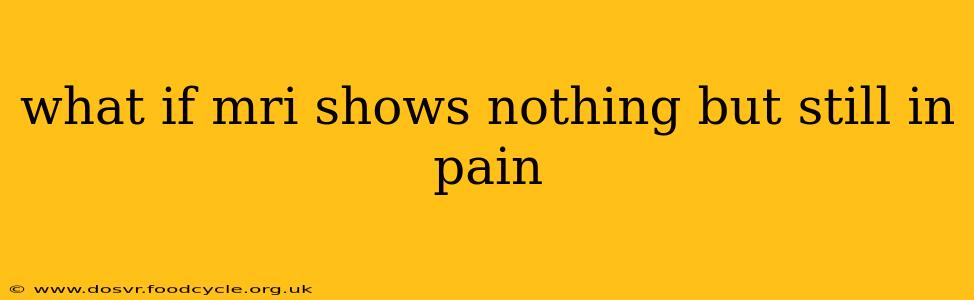 what if mri shows nothing but still in pain