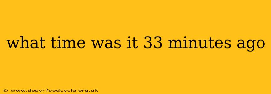 what time was it 33 minutes ago