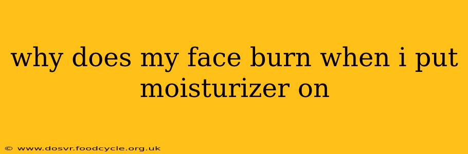 why does my face burn when i put moisturizer on