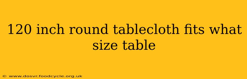 120 inch round tablecloth fits what size table
