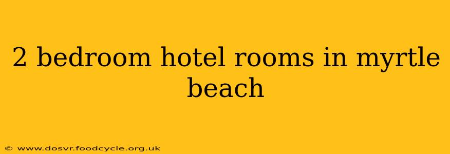 2 bedroom hotel rooms in myrtle beach