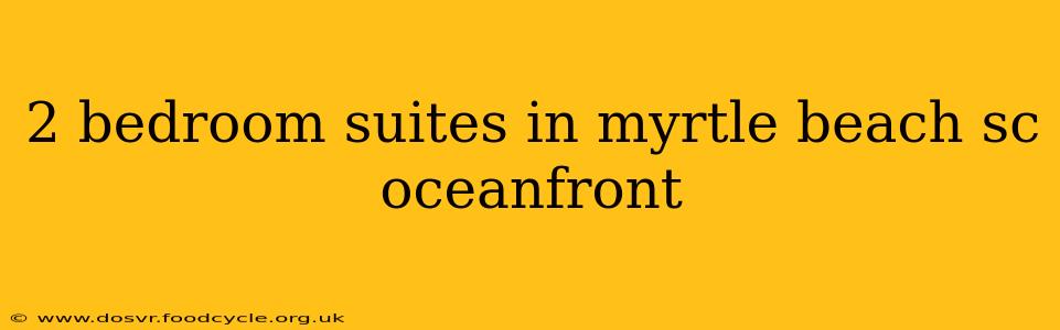 2 bedroom suites in myrtle beach sc oceanfront