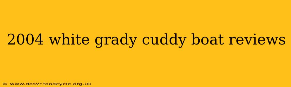 2004 white grady cuddy boat reviews