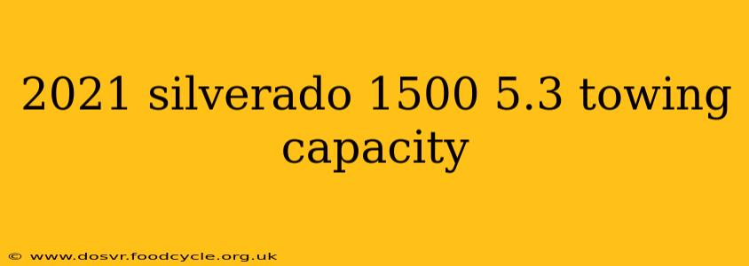 2021 silverado 1500 5.3 towing capacity