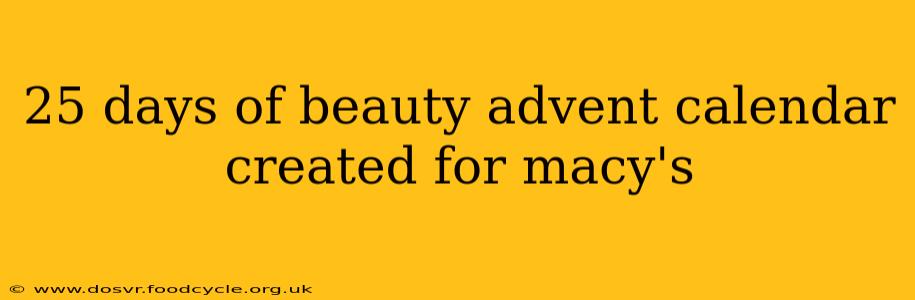 25 days of beauty advent calendar created for macy's