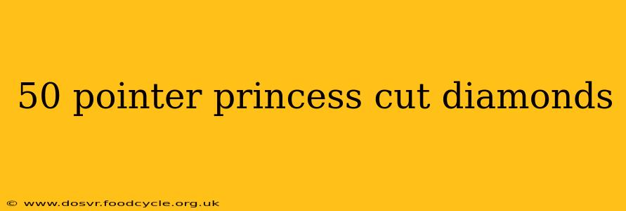 50 pointer princess cut diamonds