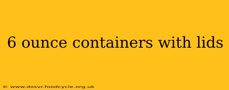 6 ounce containers with lids