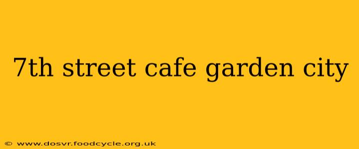 7th street cafe garden city