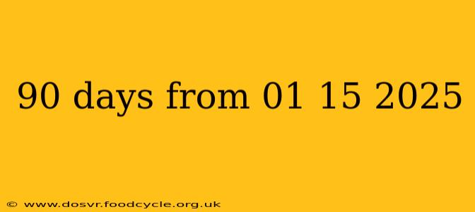90 days from 01 15 2025