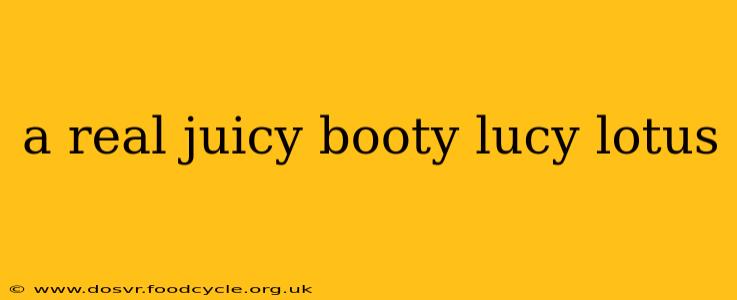 a real juicy booty lucy lotus