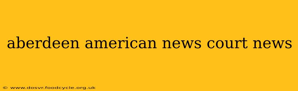 aberdeen american news court news