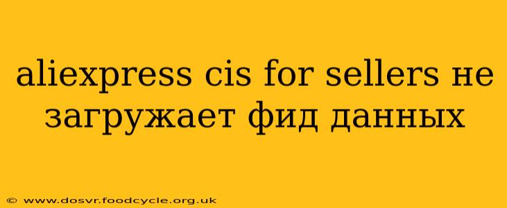 aliexpress cis for sellers не загружает фид данных