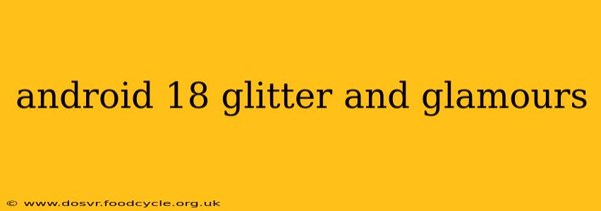android 18 glitter and glamours