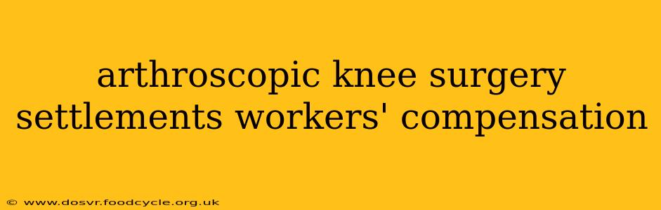 arthroscopic knee surgery settlements workers' compensation