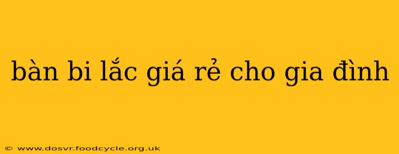 bàn bi lắc giá rẻ cho gia đình